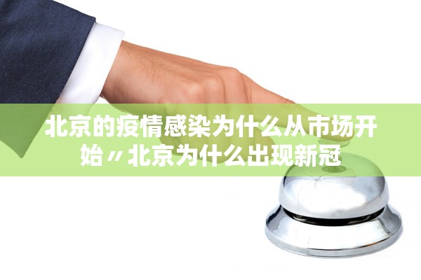 北京的疫情感染为什么从市场开始〃北京为什么出现新冠