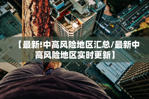 【最新!中高风险地区汇总/最新中高风险地区实时更新】