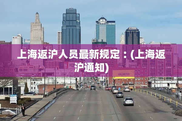 上海返沪人员最新规定︰(上海返沪通知) 上海返沪人员最新规定︰(上海返沪通知)