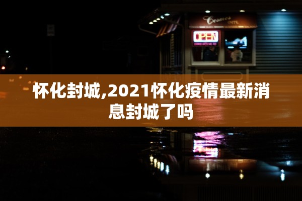 怀化封城,2021怀化疫情最新消息封城了吗