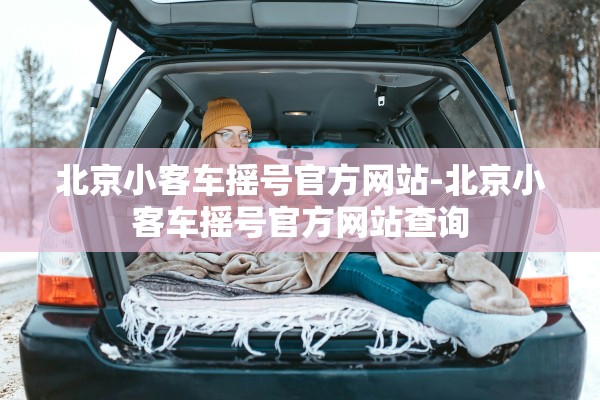 北京小客车摇号官方网站-北京小客车摇号官方网站查询