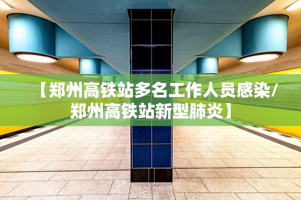 【郑州高铁站多名工作人员感染/郑州高铁站新型肺炎】 【郑州高铁站多名工作人员感染/郑州高铁站新型肺炎】