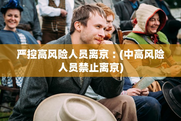 严控高风险人员离京︰(中高风险人员禁止离京)