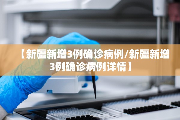 【新疆新增3例确诊病例/新疆新增3例确诊病例详情】