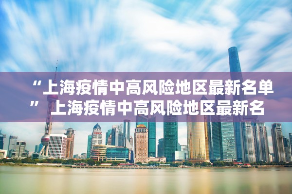 “上海疫情中高风险地区最新名单” 上海疫情中高风险地区最新名单查询？