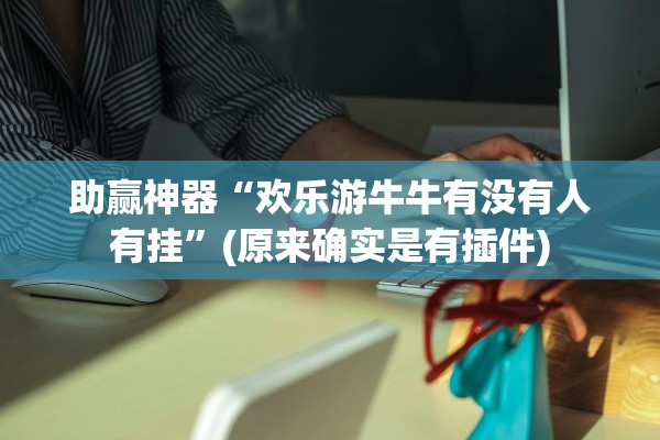 助赢神器“欢乐游牛牛有没有人有挂”(原来确实是有插件)