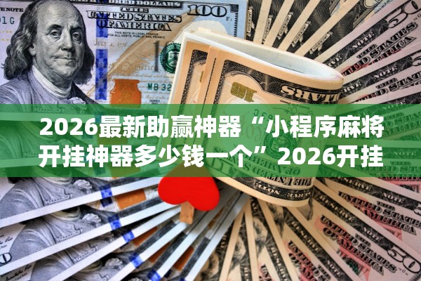 2026最新助赢神器“小程序麻将开挂神器多少钱一个	”2026开挂教程步骤