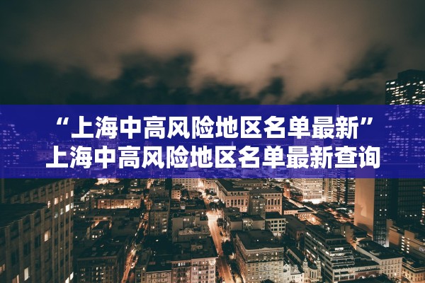 “上海中高风险地区名单最新” 上海中高风险地区名单最新查询？