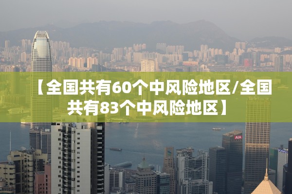 【全国共有60个中风险地区/全国共有83个中风险地区】