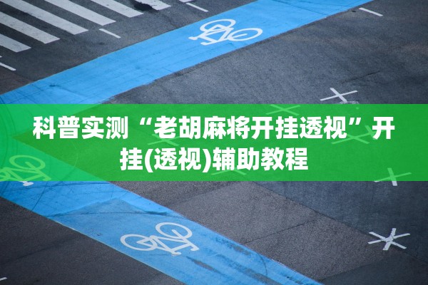 科普实测“老胡麻将开挂透视”开挂(透视)辅助教程