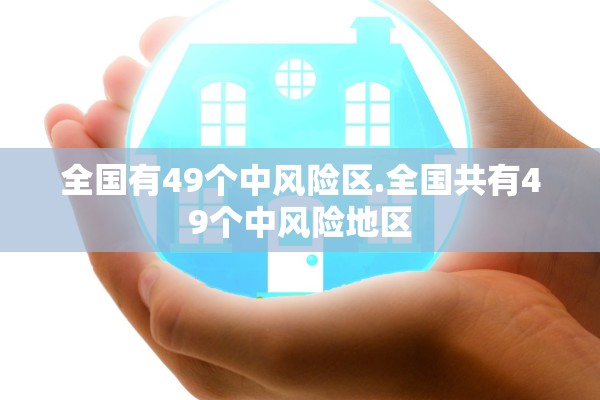 全国有49个中风险区.全国共有49个中风险地区