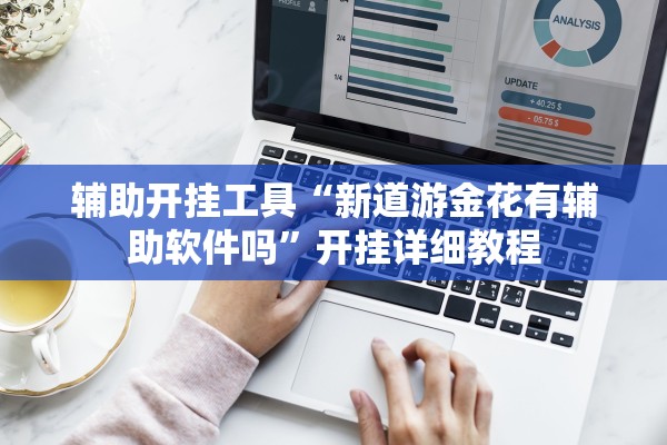 辅助开挂工具“新道游金花有辅助软件吗”开挂详细教程