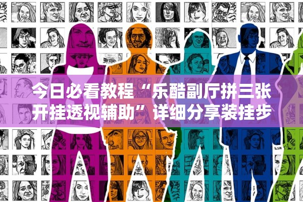 今日必看教程“乐酷副厅拼三张开挂透视辅助”详细分享装挂步骤