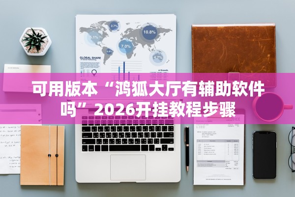 可用版本“鸿狐大厅有辅助软件吗”2026开挂教程步骤