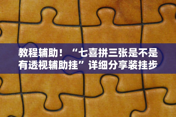 教程辅助！“七喜拼三张是不是有透视辅助挂	”详细分享装挂步骤教程