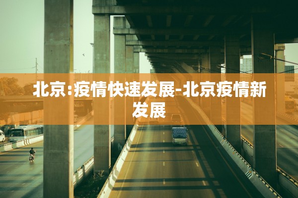 北京:疫情快速发展-北京疫情新发展 北京:疫情快速发展-北京疫情新发展