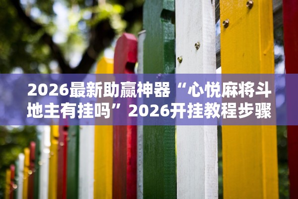 2026最新助赢神器“心悦麻将斗地主有挂吗”2026开挂教程步骤