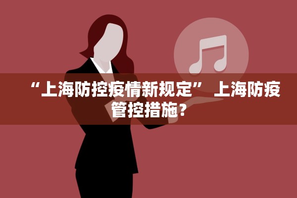 “上海防控疫情新规定” 上海防疫管控措施？