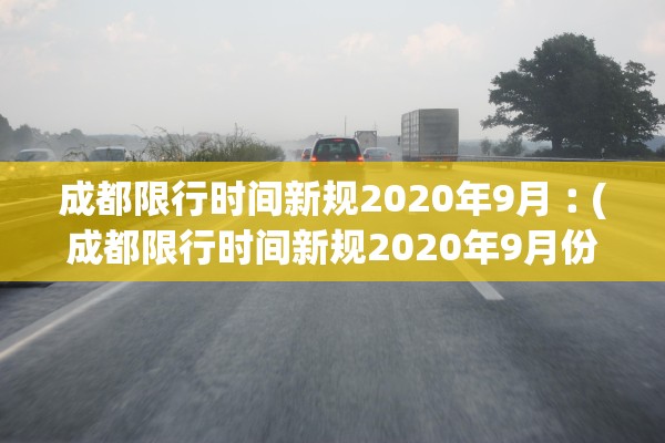 成都限行时间新规2020年9月︰(成都限行时间新规2020年9月份)