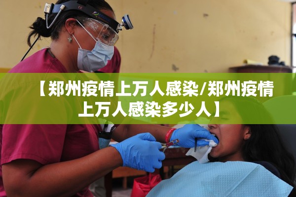 【郑州疫情上万人感染/郑州疫情上万人感染多少人】