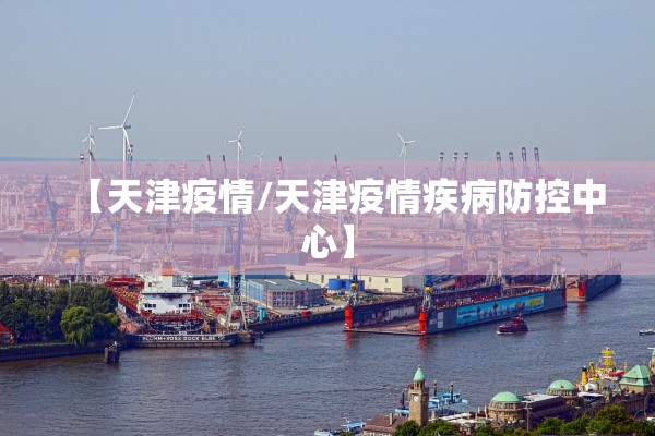 【天津疫情/天津疫情疾病防控中心】 【天津疫情/天津疫情疾病防控中心】