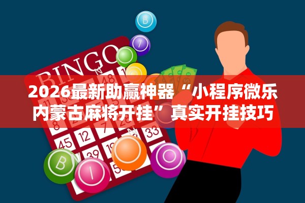2026最新助赢神器“小程序微乐内蒙古麻将开挂”真实开挂技巧分享
