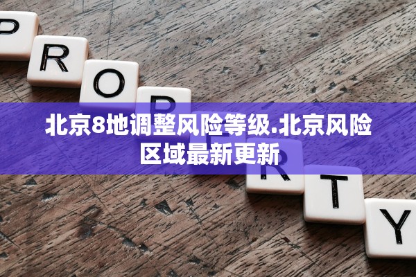 北京8地调整风险等级.北京风险区域最新更新