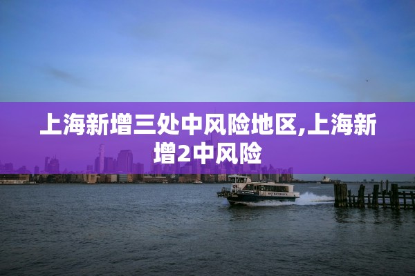 上海新增三处中风险地区,上海新增2中风险