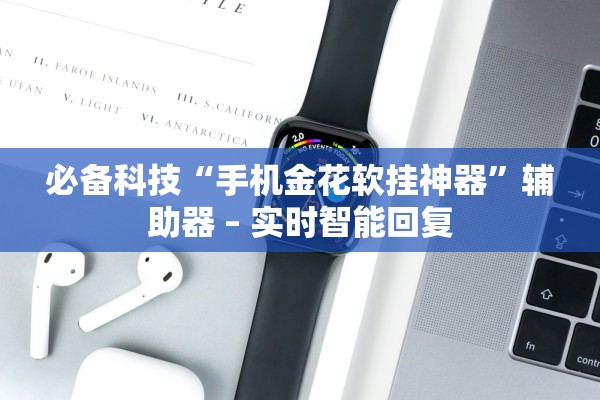 必备科技“手机金花软挂神器”辅助器 – 实时智能回复