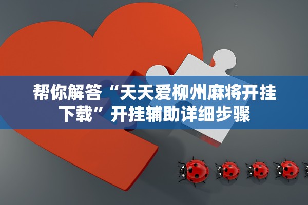 帮你解答“天天爱柳州麻将开挂下载”开挂辅助详细步骤