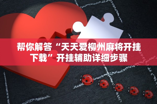 帮你解答“天天爱柳州麻将开挂下载”开挂辅助详细步骤