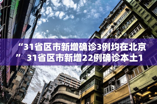 “31省区市新增确诊3例均在北京” 31省区市新增22例确诊本土13例 均在北京？