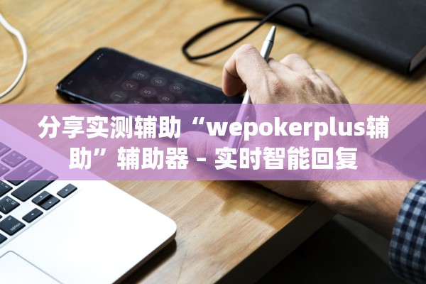分享实测辅助“wepokerplus辅助”辅助器 – 实时智能回复