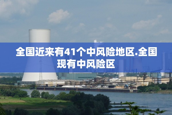 全国近来有41个中风险地区.全国现有中风险区 全国近来有41个中风险地区.全国现有中风险区