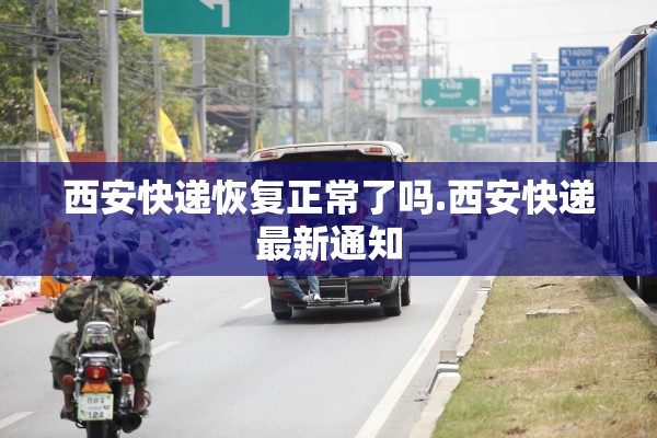 西安快递恢复正常了吗.西安快递最新通知