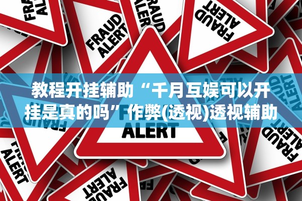 教程开挂辅助“千月互娱可以开挂是真的吗”作弊(透视)透视辅助 