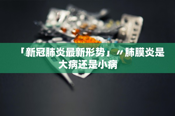 「新冠肺炎最新形势」〃肺膜炎是大病还是小病