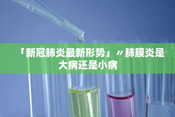 「新冠肺炎最新形势」〃肺膜炎是大病还是小病