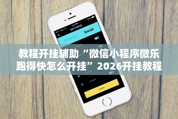 教程开挂辅助“微信小程序微乐跑得快怎么开挂	”2026开挂教程步骤