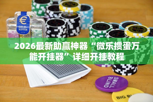 2026最新助赢神器“微乐掼蛋万能开挂器”详细开挂教程