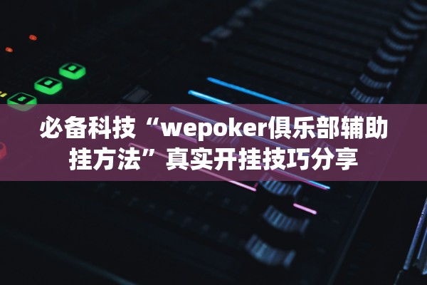 必备科技“wepoker俱乐部辅助挂方法”真实开挂技巧分享