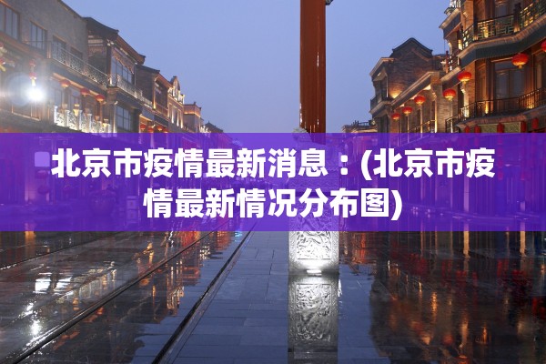 北京市疫情最新消息︰(北京市疫情最新情况分布图)