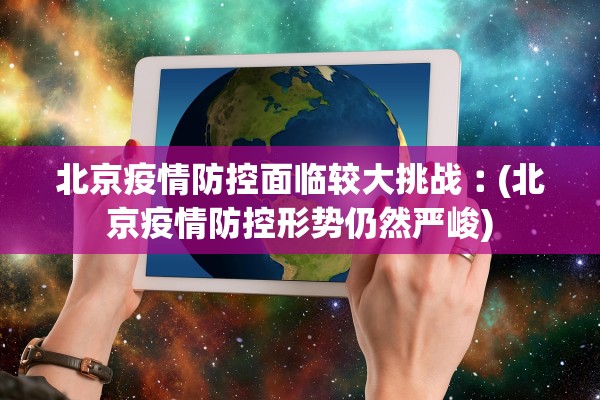 北京疫情防控面临较大挑战︰(北京疫情防控形势仍然严峻)