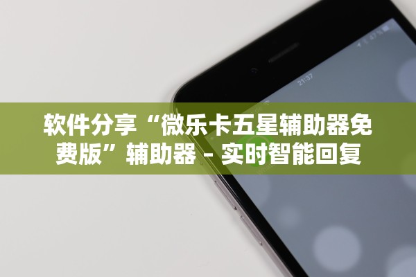 软件分享“微乐卡五星辅助器免费版”辅助器 – 实时智能回复