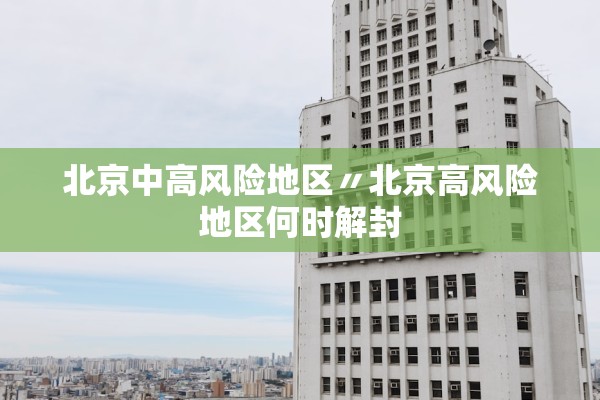 北京中高风险地区〃北京高风险地区何时解封