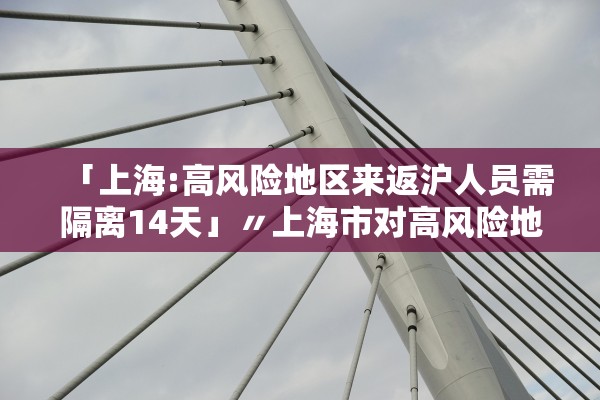 「上海:高风险地区来返沪人员需隔离14天」〃上海市对高风险地区返沪人员有何规定