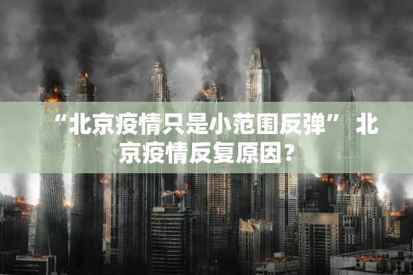 “北京疫情只是小范围反弹” 北京疫情反复原因？