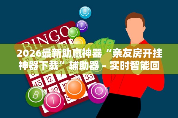 2026最新助赢神器“亲友房开挂神器下载	”辅助器 – 实时智能回复
