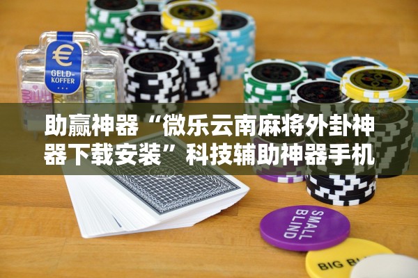 助赢神器“微乐云南麻将外卦神器下载安装”科技辅助神器手机版教程