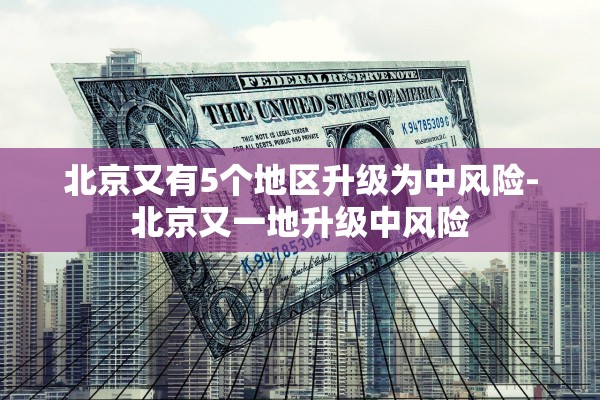 北京又有5个地区升级为中风险-北京又一地升级中风险 北京又有5个地区升级为中风险-北京又一地升级中风险